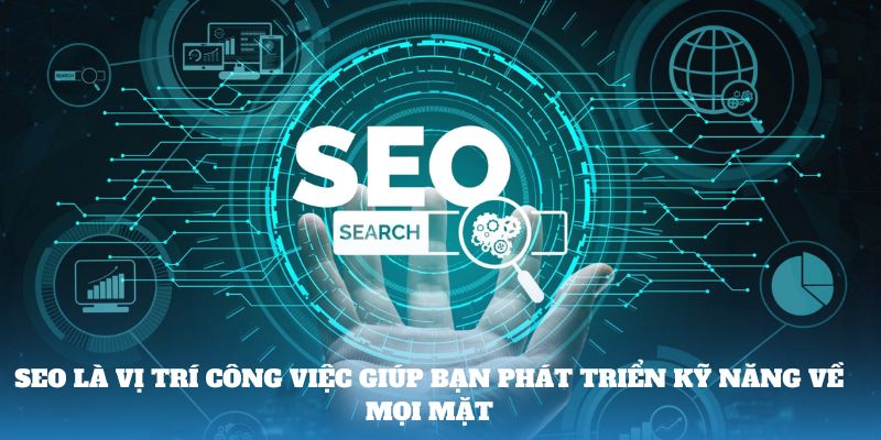 SEO là vị trí công việc giúp bạn phát triển kỹ năng về mọi mặt