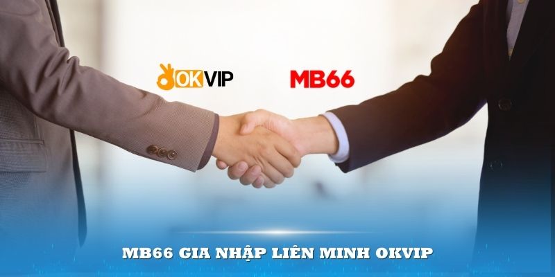 MB66 Gia Nhập Liên Minh OKVIP Cùng Uy Tín Được Nâng Cao