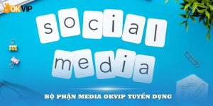 Bộ phận Media OKVIP tuyển dụng – Cơ hội cho bạn thể hiện